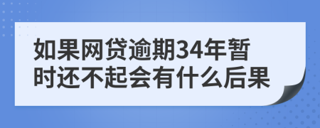 如果网贷逾期34年暂时还不起会有什么后果