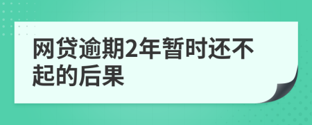 网贷逾期2年暂时还不起的后果