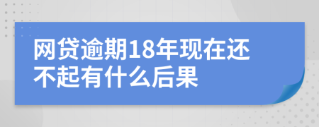 网贷逾期18年现在还不起有什么后果