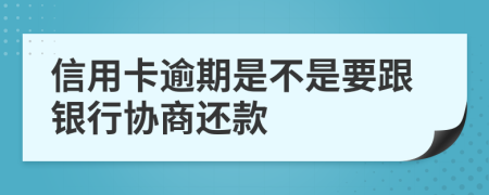 信用卡逾期是不是要跟银行协商还款