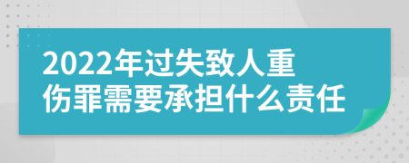 2022年过失致人重伤罪需要承担什么责任