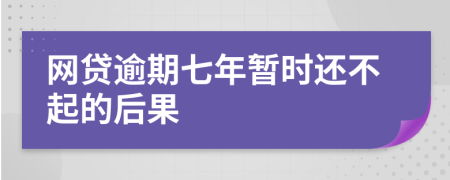 网贷逾期七年暂时还不起的后果