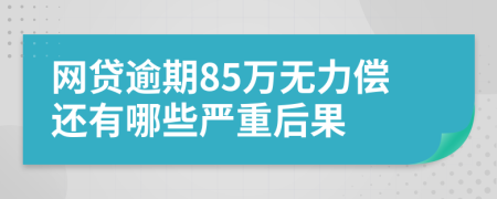 网贷逾期85万无力偿还有哪些严重后果