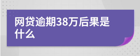 网贷逾期38万后果是什么