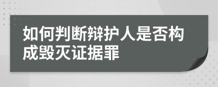 如何判断辩护人是否构成毁灭证据罪