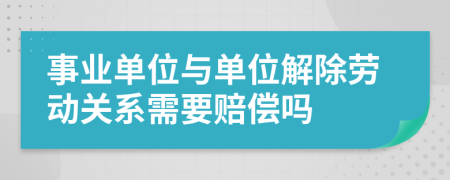 事业单位与单位解除劳动关系需要赔偿吗