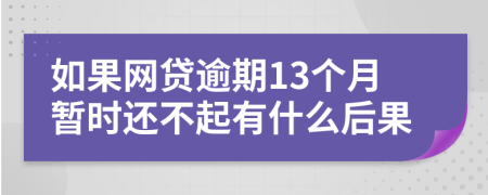 如果网贷逾期13个月暂时还不起有什么后果