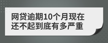 网贷逾期10个月现在还不起到底有多严重