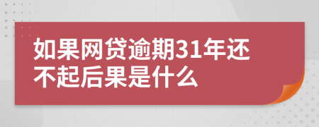 如果网贷逾期31年还不起后果是什么