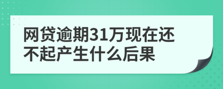 网贷逾期31万现在还不起产生什么后果