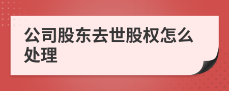 公司股东去世股权怎么处理