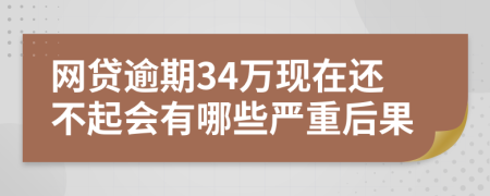 网贷逾期34万现在还不起会有哪些严重后果