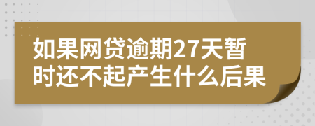 如果网贷逾期27天暂时还不起产生什么后果