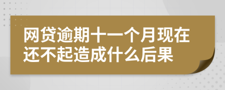 网贷逾期十一个月现在还不起造成什么后果