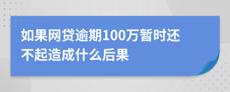 如果网贷逾期100万暂时还不起造成什么后果