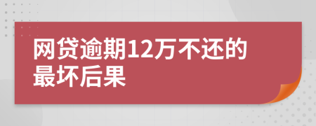 网贷逾期12万不还的最坏后果