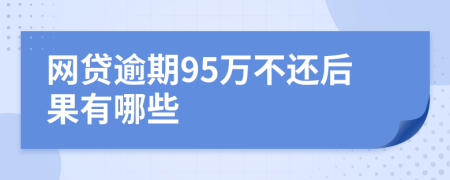 网贷逾期95万不还后果有哪些