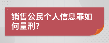 销售公民个人信息罪如何量刑？