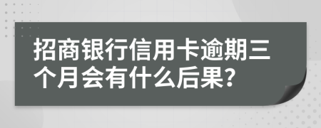 招商银行信用卡逾期三个月会有什么后果？