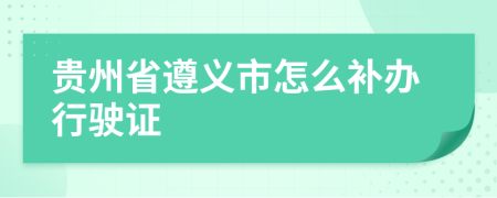 贵州省遵义市怎么补办行驶证