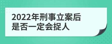 2022年刑事立案后是否一定会捉人