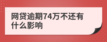 网贷逾期74万不还有什么影响