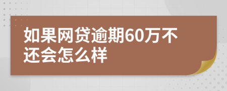 如果网贷逾期60万不还会怎么样