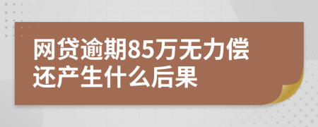 网贷逾期85万无力偿还产生什么后果