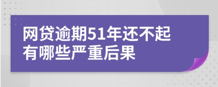 网贷逾期51年还不起有哪些严重后果