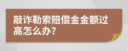 敲诈勒索赔偿金金额过高怎么办？