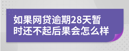 如果网贷逾期28天暂时还不起后果会怎么样