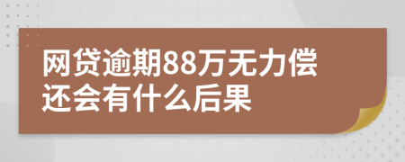 网贷逾期88万无力偿还会有什么后果