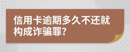 信用卡逾期多久不还就构成诈骗罪？