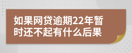 如果网贷逾期22年暂时还不起有什么后果