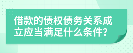 借款的债权债务关系成立应当满足什么条件？