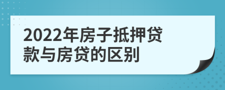 2022年房子抵押贷款与房贷的区别