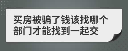 买房被骗了钱该找哪个部门才能找到一起交