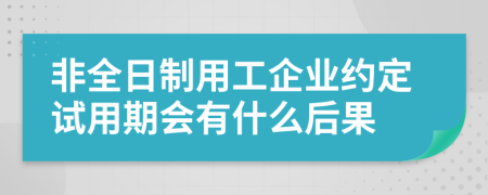 非全日制用工企业约定试用期会有什么后果