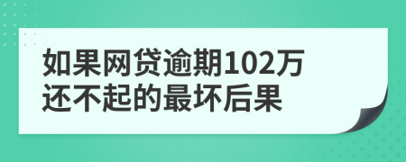 如果网贷逾期102万还不起的最坏后果