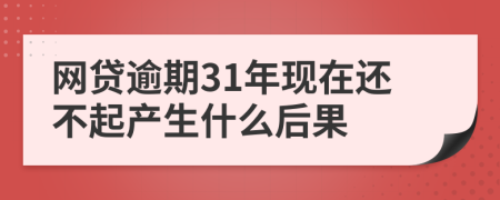 网贷逾期31年现在还不起产生什么后果