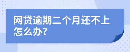网贷逾期二个月还不上怎么办？