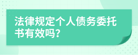 法律规定个人债务委托书有效吗？