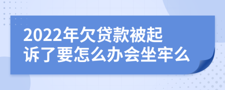 2022年欠贷款被起诉了要怎么办会坐牢么