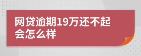 网贷逾期19万还不起会怎么样