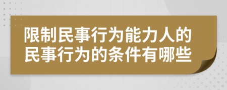 限制民事行为能力人的民事行为的条件有哪些