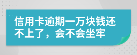 信用卡逾期一万块钱还不上了，会不会坐牢