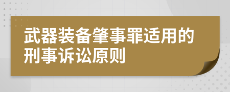 武器装备肇事罪适用的刑事诉讼原则