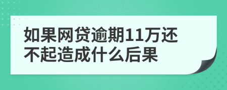 如果网贷逾期11万还不起造成什么后果