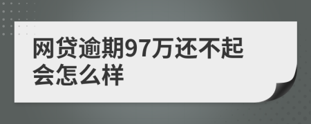 网贷逾期97万还不起会怎么样