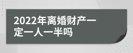 2022年离婚财产一定一人一半吗